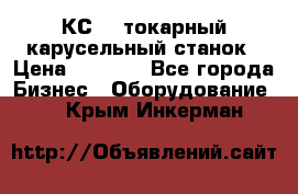 КС482 токарный карусельный станок › Цена ­ 1 000 - Все города Бизнес » Оборудование   . Крым,Инкерман